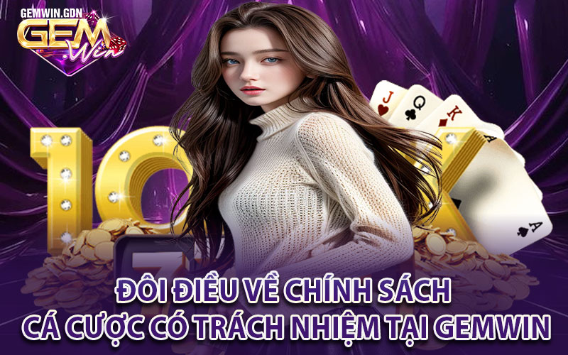 Đôi điều về chính sách cá cược có trách nhiệm tại Gemwin