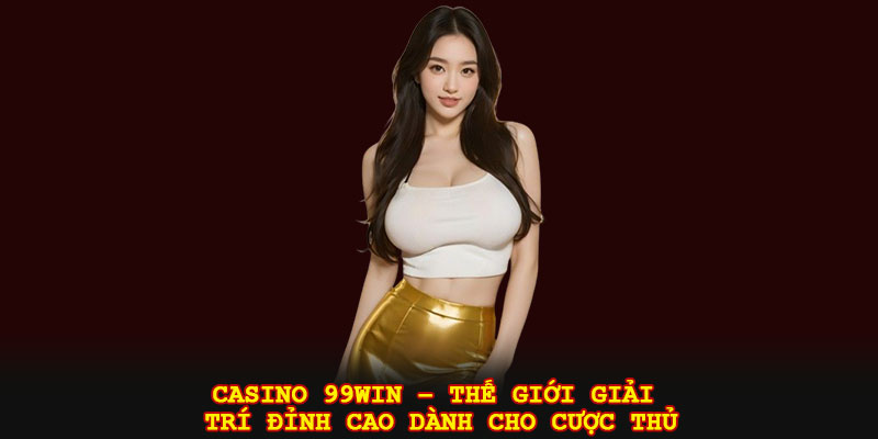 Casino 99win – Thế giới giải trí đỉnh cao dành cho cược thủ