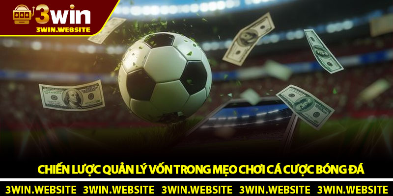 Chiến Lược Quản Lý Vốn Trong Mẹo Chơi Cá Cược Bóng Đá