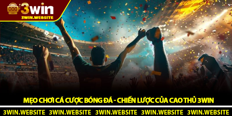 Mẹo chơi cá cược bóng đá - Chiến lược của cao thủ 3Win