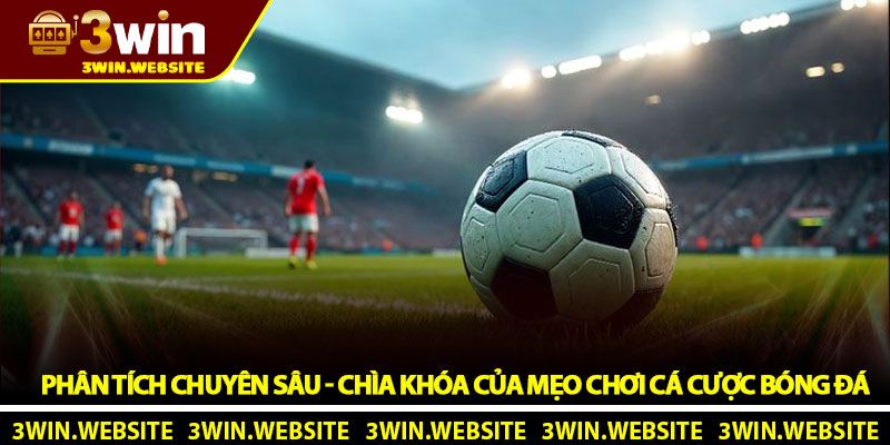 Phân Tích Chuyên Sâu - Chìa Khóa Của Mẹo Chơi Cá Cược Bóng Đá