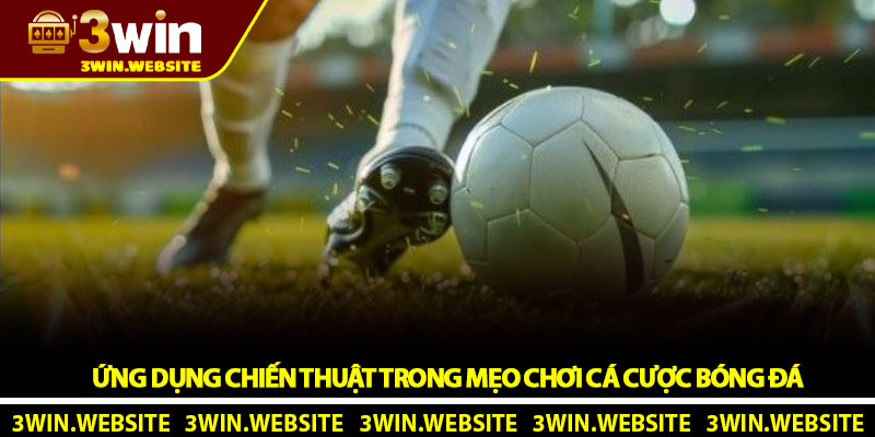 Ứng Dụng Chiến Thuật Trong Mẹo Chơi Cá Cược Bóng Đá