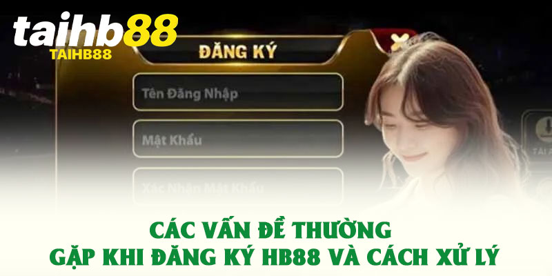 Các vấn đề thường gặp khi đăng ký HB88 và cách xử lý